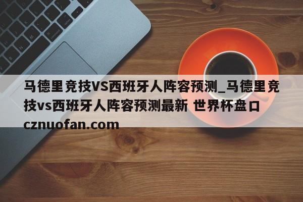 马德里竞技VS西班牙人阵容预测_马德里竞技vs西班牙人阵容预测最新 世界杯盘口 cznuofan.com