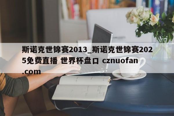 斯诺克世锦赛2013_斯诺克世锦赛2025免费直播 世界杯盘口 cznuofan.com