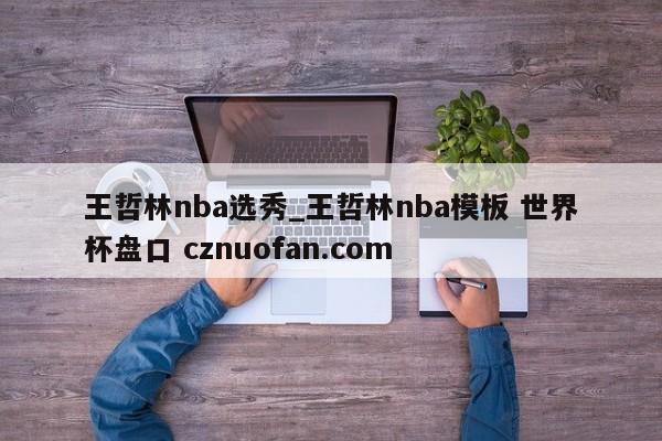 王哲林nba选秀_王哲林nba模板 世界杯盘口 cznuofan.com