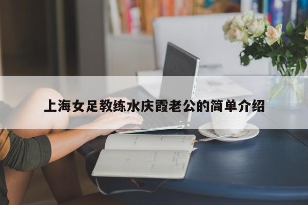 上海女足教练水庆霞老公的简单介绍