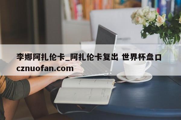 李娜阿扎伦卡_阿扎伦卡复出 世界杯盘口 cznuofan.com