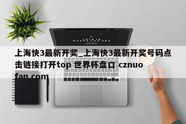 上海快3最新开奖_上海快3最新开奖号码点击链接打开top 世界杯盘口 cznuofan.com