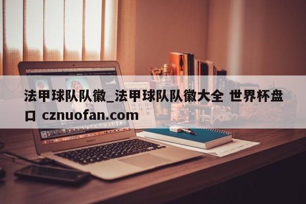 法甲球队队徽_法甲球队队徽大全 世界杯盘口 cznuofan.com