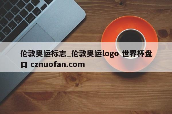 伦敦奥运标志_伦敦奥运logo 世界杯盘口 cznuofan.com